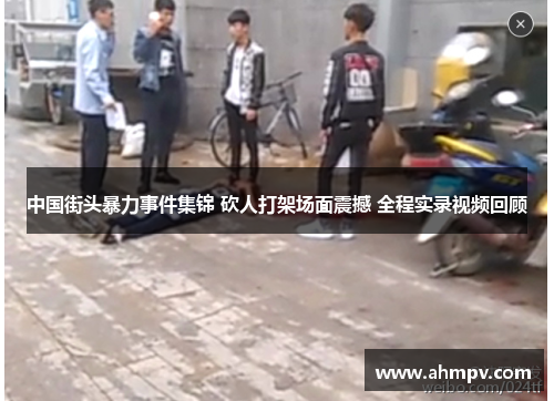中国街头暴力事件集锦 砍人打架场面震撼 全程实录视频回顾