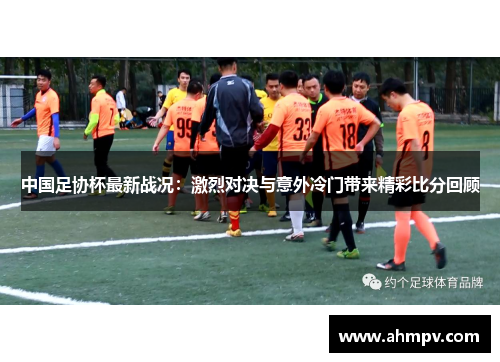 中国足协杯最新战况：激烈对决与意外冷门带来精彩比分回顾