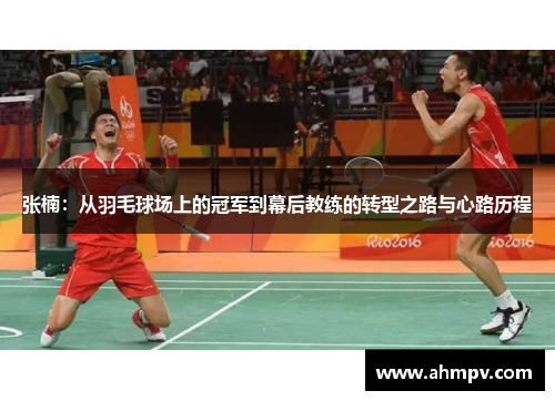 张楠：从羽毛球场上的冠军到幕后教练的转型之路与心路历程