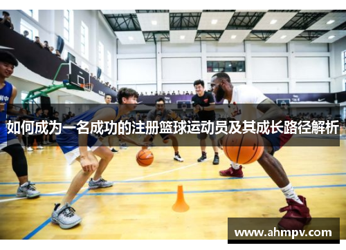 如何成为一名成功的注册篮球运动员及其成长路径解析