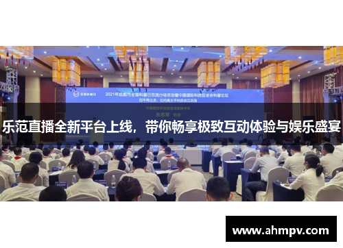 乐范直播全新平台上线，带你畅享极致互动体验与娱乐盛宴