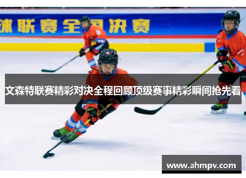 文森特联赛精彩对决全程回顾顶级赛事精彩瞬间抢先看