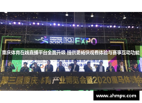 重庆体育在线直播平台全面升级 提供更畅快观看体验与赛事互动功能